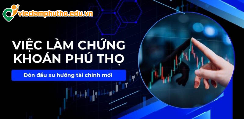Việc làm chứng khoán Phú Thọ: Đón đầu xu hướng tài chính