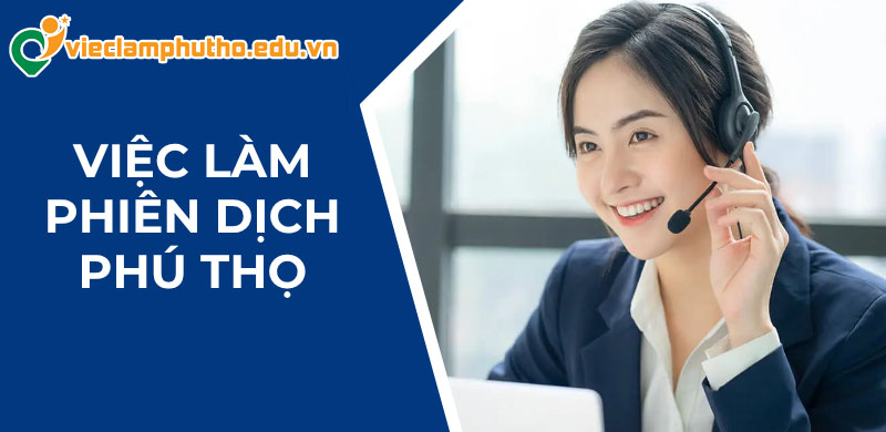 Cơ hội việc làm phiên dịch Phú Thọ cho người giỏi ngoại ngữ tại địa phương