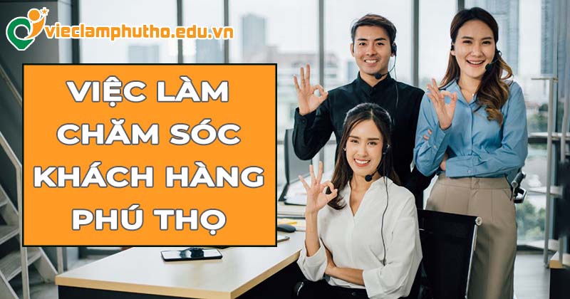 Việc làm chăm sóc khách hàng Phú Thọ giữ vai trò quan trọng