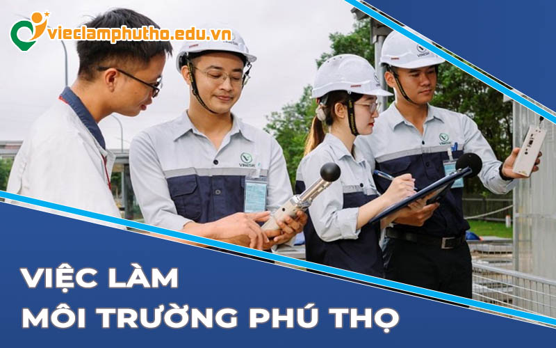 Việc làm môi trường Phú Thọ - Lựa chọn công việc bền vững