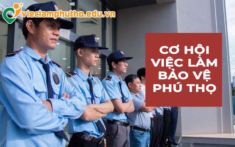 Cơ hội việc làm bảo vệ tại Phú Thọ cho người muốn làm ổn định