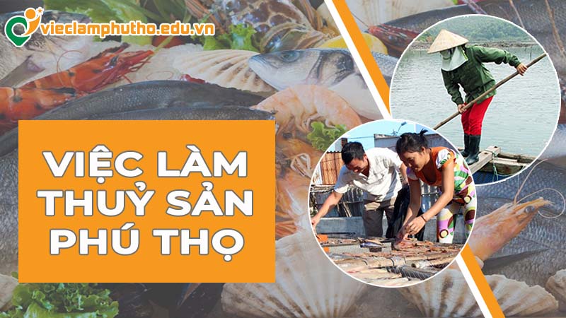 Cơ hội việc làm thuỷ sản Phú Thọ cho lao động địa phương