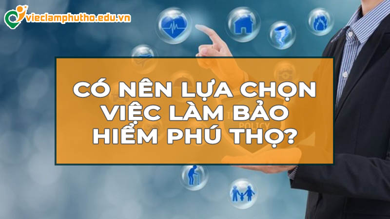 Có nên lựa chọn việc làm bảo hiểm Phú Thọ?