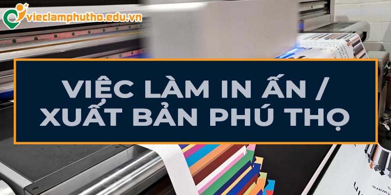 Toàn cảnh việc làm in ấn/xuất bản Phú Thọ cho người lao động